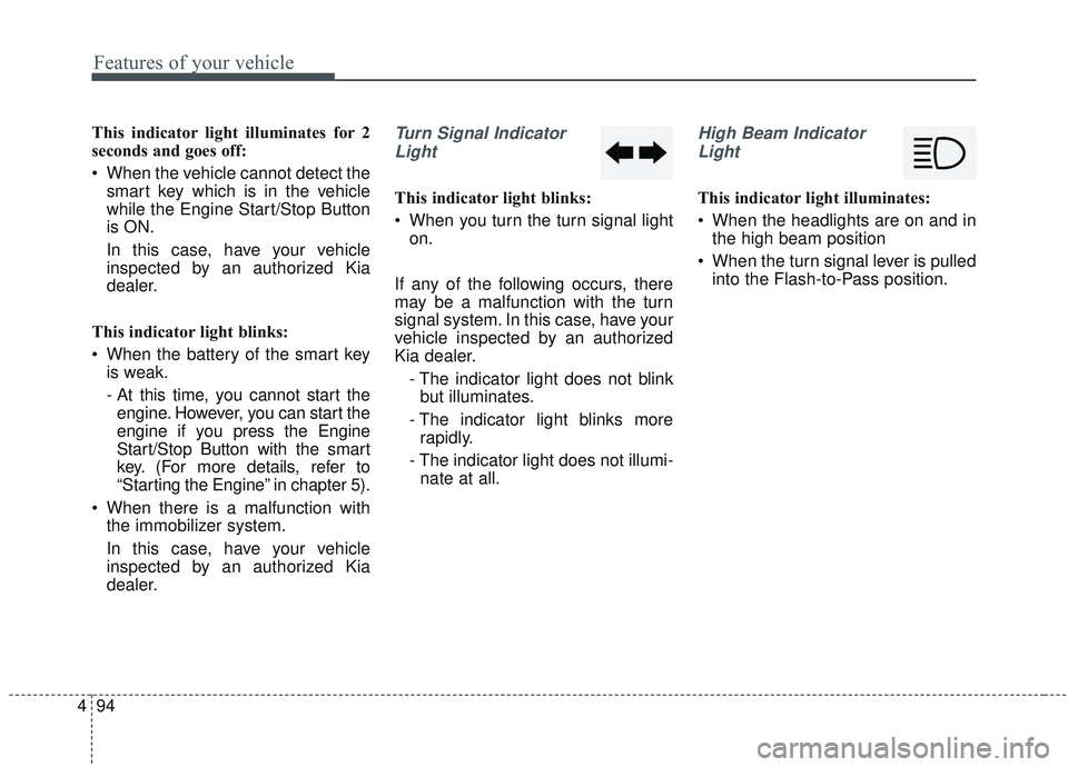 KIA OPTIMA 2020  Owners Manual Features of your vehicle
94
4
This indicator light illuminates for 2
seconds and goes off:
 When the vehicle cannot detect the
smart key which is in the vehicle
while the Engine Start/Stop Button
is O