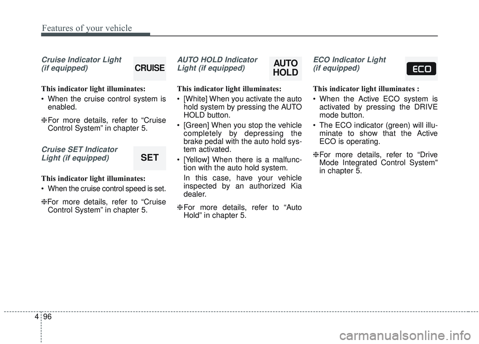 KIA OPTIMA 2020  Owners Manual Features of your vehicle
96
4
Cruise Indicator Light 
(if equipped)
This indicator light illuminates:
 When the cruise control system is enabled.
❈ For more details, refer to “Cruise
Control Syste