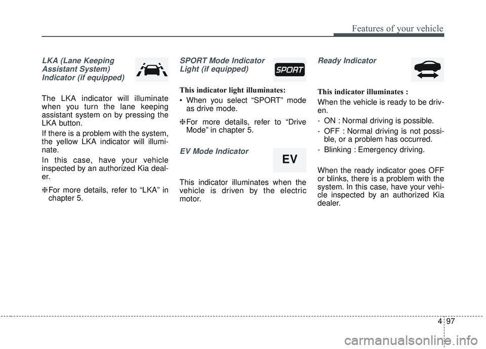 KIA OPTIMA 2020  Owners Manual 497
Features of your vehicle
LKA (Lane KeepingAssistant System)Indicator (if equipped)
The LKA indicator will illuminate
when you turn the lane keeping
assistant system on by pressing the
LKA button.
