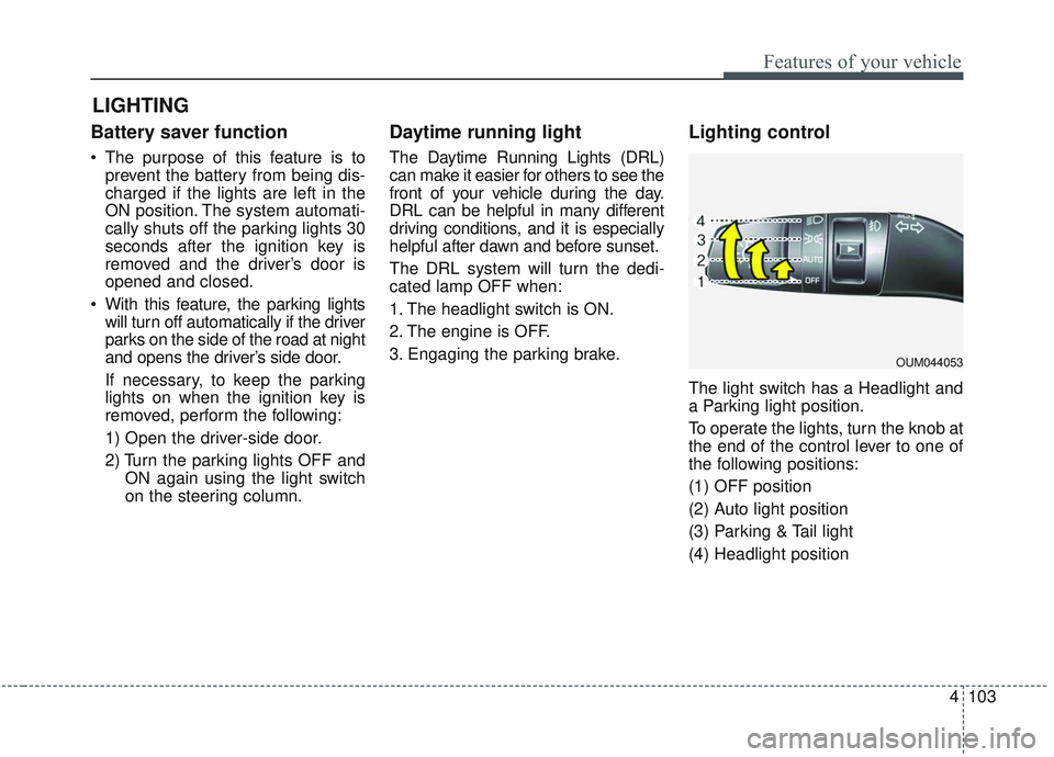 KIA OPTIMA 2020  Owners Manual 4103
Features of your vehicle
Battery saver function
 The purpose of this feature is toprevent the battery from being dis-
charged if the lights are left in the
ON position. The system automati-
cally