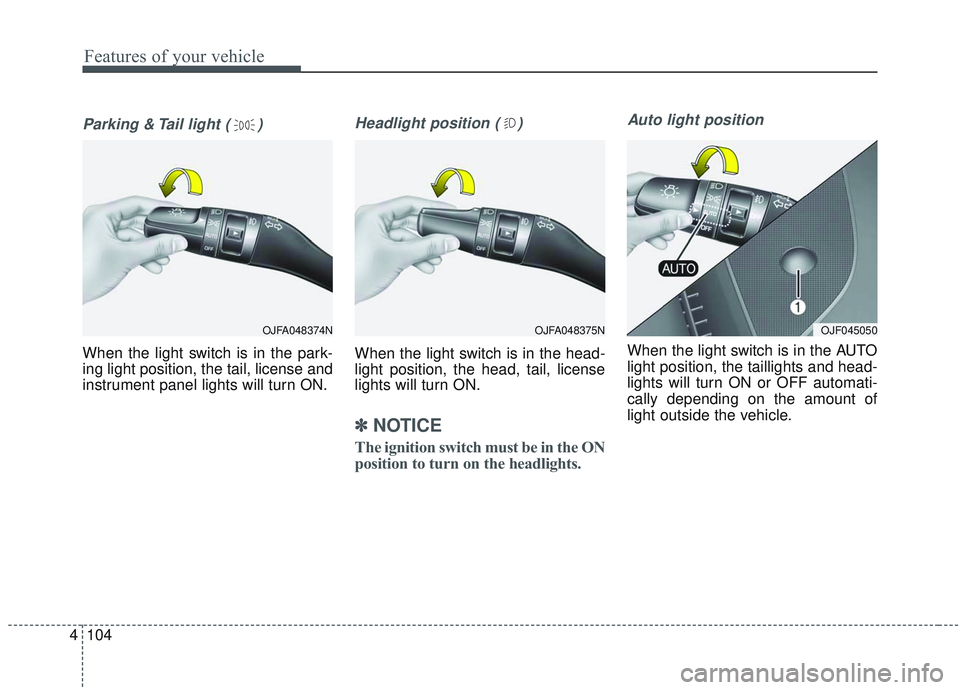 KIA OPTIMA 2020  Owners Manual Features of your vehicle
104
4
Parking & Tail light ( )
When the light switch is in the park-
ing light position, the tail, license and
instrument panel lights will turn ON.
Headlight position ( )
Whe