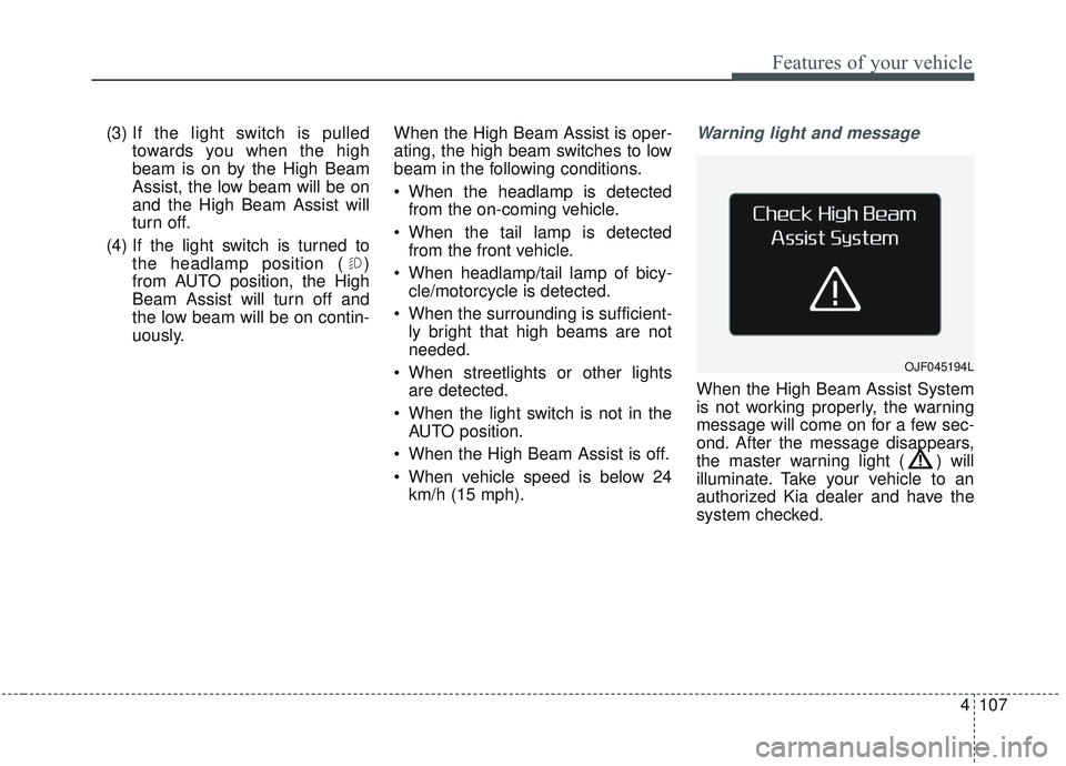 KIA OPTIMA 2020 Owners Manual 4107
Features of your vehicle
(3) If the light switch is pulledtowards you when the high
beam is on by the High Beam
Assist, the low beam will be on
and the High Beam Assist will
turn off.
(4) If the KIA OPTIMA 2020 Owners Manual 4107
Features of your vehicle
(3) If the light switch is pulledtowards you when the high
beam is on by the High Beam
Assist, the low beam will be on
and the High Beam Assist will
turn off.
(4) If the