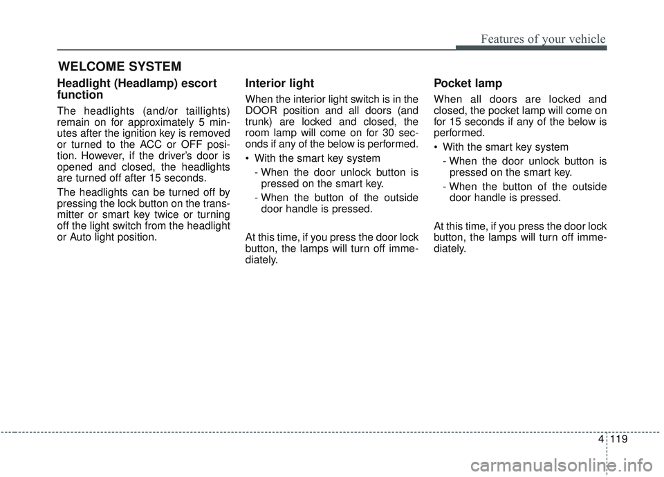 KIA OPTIMA 2020 Owners Manual 4119
Features of your vehicle
WELCOME SYSTEM
Headlight (Headlamp) escort
function
The headlights (and/or taillights)
remain on for approximately 5 min-
utes after the ignition key is removed
or turned KIA OPTIMA 2020 Owners Manual 4119
Features of your vehicle
WELCOME SYSTEM
Headlight (Headlamp) escort
function
The headlights (and/or taillights)
remain on for approximately 5 min-
utes after the ignition key is removed
or turned
