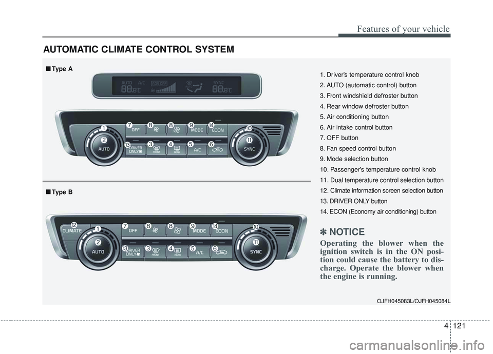 KIA OPTIMA 2020 Owners Manual 4121
Features of your vehicle
AUTOMATIC CLIMATE CONTROL SYSTEM
OJFH045083L/OJFH045084L
1. Driver’s temperature control knob
2. AUTO (automatic control) button
3. Front windshield defroster button
4. KIA OPTIMA 2020 Owners Manual 4121
Features of your vehicle
AUTOMATIC CLIMATE CONTROL SYSTEM
OJFH045083L/OJFH045084L
1. Driver’s temperature control knob
2. AUTO (automatic control) button
3. Front windshield defroster button
4.