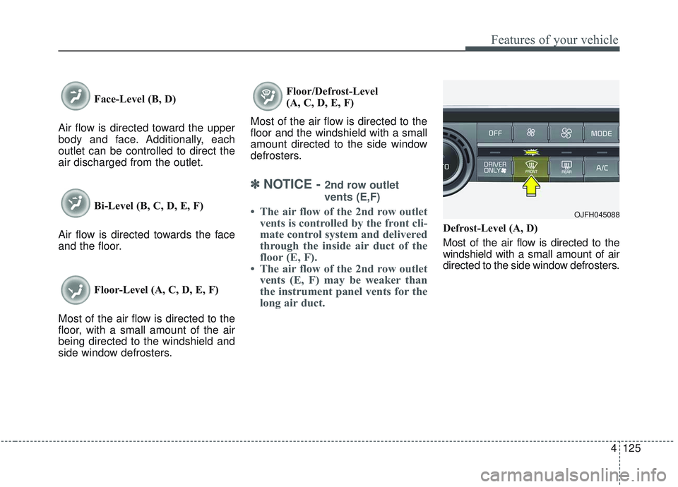 KIA OPTIMA 2020 Owners Manual 4125
Features of your vehicle
Face-Level (B, D)
Air flow is directed toward the upper
body and face. Additionally, each
outlet can be controlled to direct the
air discharged from the outlet.
Bi-Level KIA OPTIMA 2020 Owners Manual 4125
Features of your vehicle
Face-Level (B, D)
Air flow is directed toward the upper
body and face. Additionally, each
outlet can be controlled to direct the
air discharged from the outlet.
Bi-Level