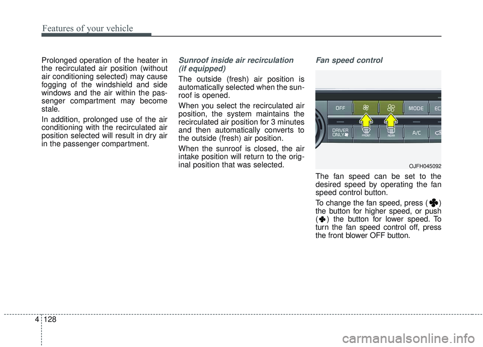 KIA OPTIMA 2020  Owners Manual Features of your vehicle
128
4
Prolonged operation of the heater in
the recirculated air position (without
air conditioning selected) may cause
fogging of the windshield and side
windows and the air w