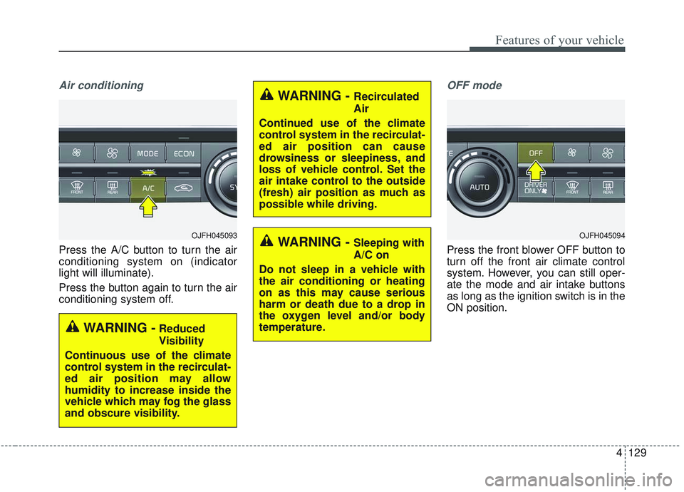 KIA OPTIMA 2020  Owners Manual 4129
Features of your vehicle
Air conditioning
Press the A/C button to turn the air
conditioning system on (indicator
light will illuminate).
Press the button again to turn the air
conditioning system