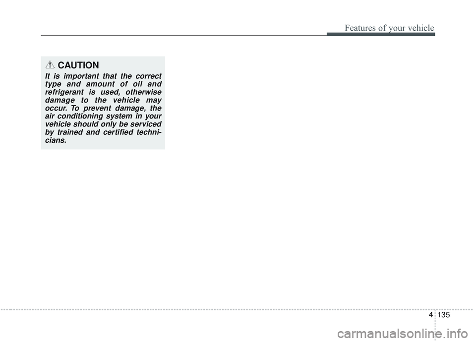 KIA OPTIMA 2020  Owners Manual 4135
Features of your vehicle
CAUTION
It is important that the correcttype and amount of oil andrefrigerant is used, otherwisedamage to the vehicle mayoccur. To prevent damage, theair conditioning sys