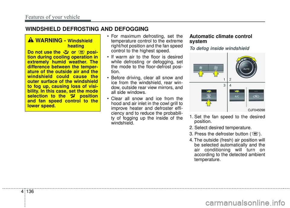 KIA OPTIMA 2020  Owners Manual Features of your vehicle
136
4
 For maximum defrosting, set the
temperature control to the extreme
right/hot position and the fan speed
control to the highest speed.
 If warm air to the floor is desir