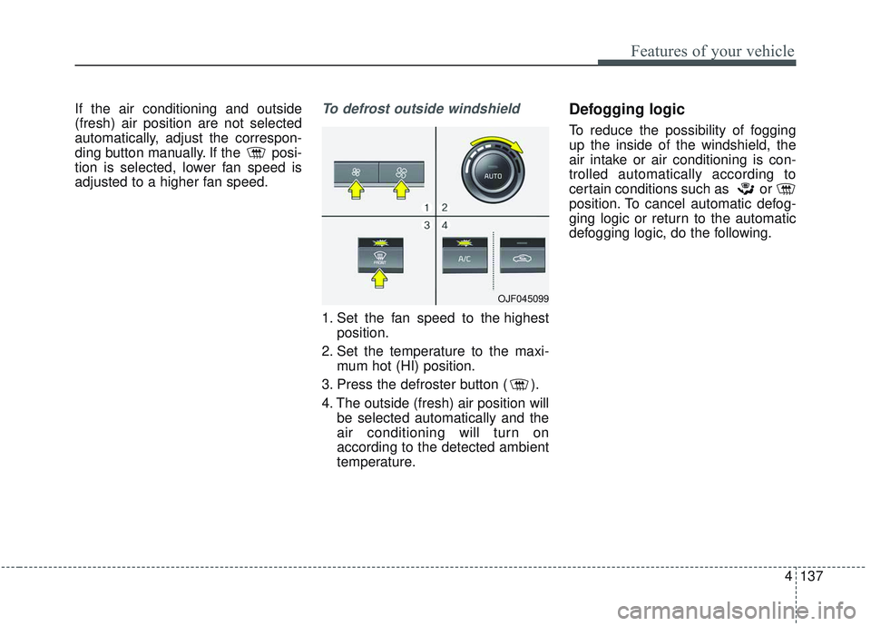 KIA OPTIMA 2020  Owners Manual 4137
Features of your vehicle
If the air conditioning and outside
(fresh) air position are not selected
automatically, adjust the correspon-
ding button manually. If the  posi-
tion is selected, lower