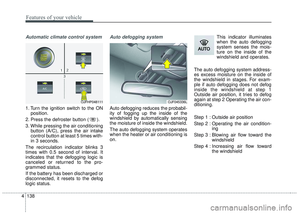 KIA OPTIMA 2020  Owners Manual Features of your vehicle
138
4
Automatic climate control system
1. Turn the ignition switch to the ON
position.
2. Press the defroster button ( ).
3. While pressing the air conditioning button (A/C), 
