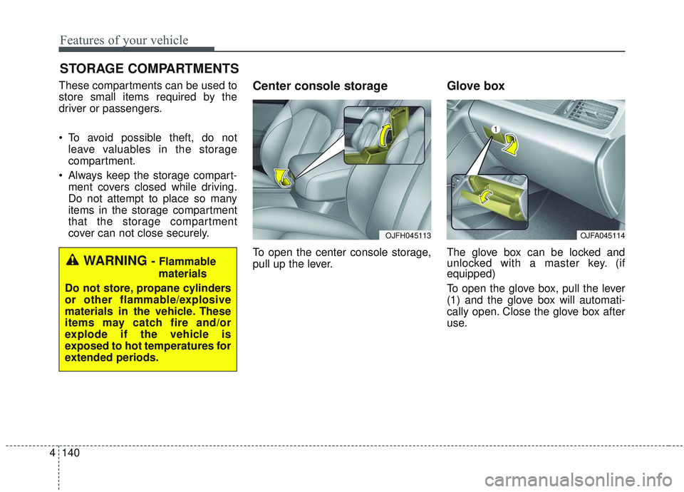 KIA OPTIMA 2020  Owners Manual Features of your vehicle
140
4
STORAGE COMPARTMENTS 
These compartments can be used to
store small items required by the
driver or passengers.
 To avoid possible theft, do not
leave valuables in the s
