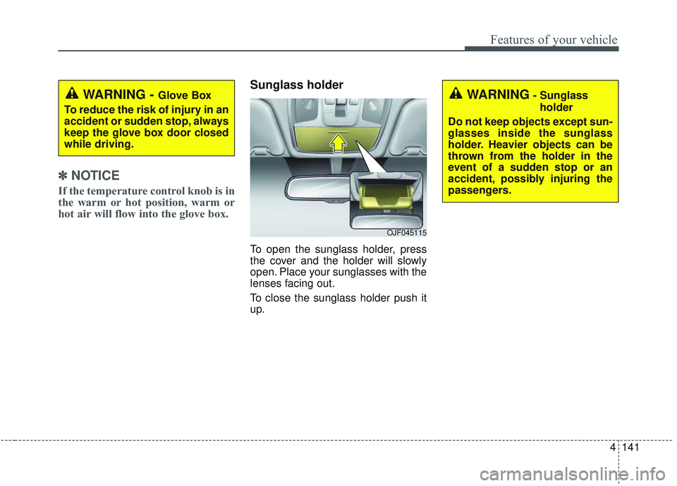 KIA OPTIMA 2020  Owners Manual 4141
Features of your vehicle
✽ ✽   
NOTICE
If the temperature control knob is in
the warm or hot position, warm or
hot air will flow into the glove box.
Sunglass holder
To open the sunglass holde