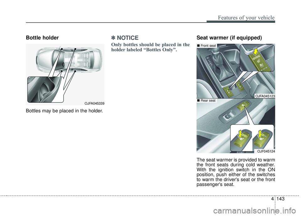 KIA OPTIMA 2020  Owners Manual 4143
Features of your vehicle
Bottle holder
Bottles may be placed in the holder.
✽ ✽NOTICE
Only bottles should be placed in the
holder labeled “Bottles Only”.
Seat warmer (if equipped)
The sea