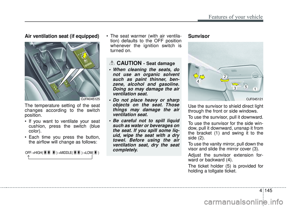 KIA OPTIMA 2020  Owners Manual 4145
Features of your vehicle
Air ventilation seat (if equipped)
The temperature setting of the seat
changes according to the switch
position.
 If you want to ventilate your seatcushion, press the swi