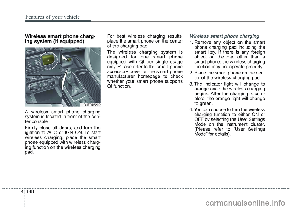 KIA OPTIMA 2020  Owners Manual Features of your vehicle
148
4
Wireless smart phone charg-
ing system (if equipped)
A wireless smart phone charging
system is located in front of the cen-
ter console
Firmly close all doors, and turn 