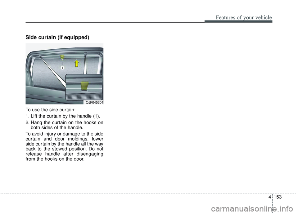 KIA OPTIMA 2020  Owners Manual 4153
Features of your vehicle
Side curtain (if equipped)
To use the side curtain:
1. Lift the curtain by the handle (1).
2. Hang the curtain on the hooks onboth sides of the handle.
To avoid injury or