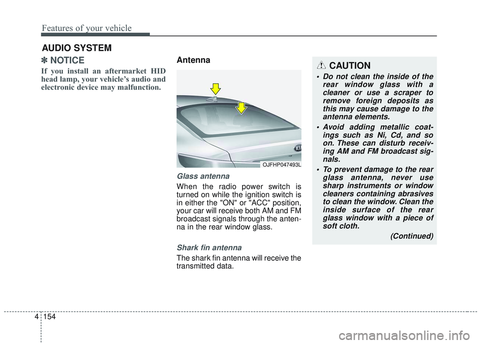 KIA OPTIMA 2020  Owners Manual Features of your vehicle
154
4
✽ ✽
NOTICE 
If you install an aftermarket HID
head lamp, your vehicle’s audio and
electronic device may malfunction.
Antenna
Glass antenna
When the radio power swi