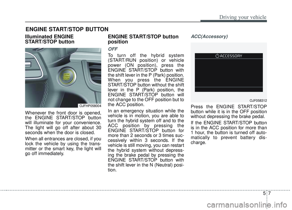 KIA OPTIMA 2020 Owners Manual 57
Driving your vehicle
Illuminated ENGINE
START/STOP button
Whenever the front door is opened,
the ENGINE START/STOP button
will illuminate for your convenience.
The light will go off after about 30
KIA OPTIMA 2020 Owners Manual 57
Driving your vehicle
Illuminated ENGINE
START/STOP button
Whenever the front door is opened,
the ENGINE START/STOP button
will illuminate for your convenience.
The light will go off after about 30