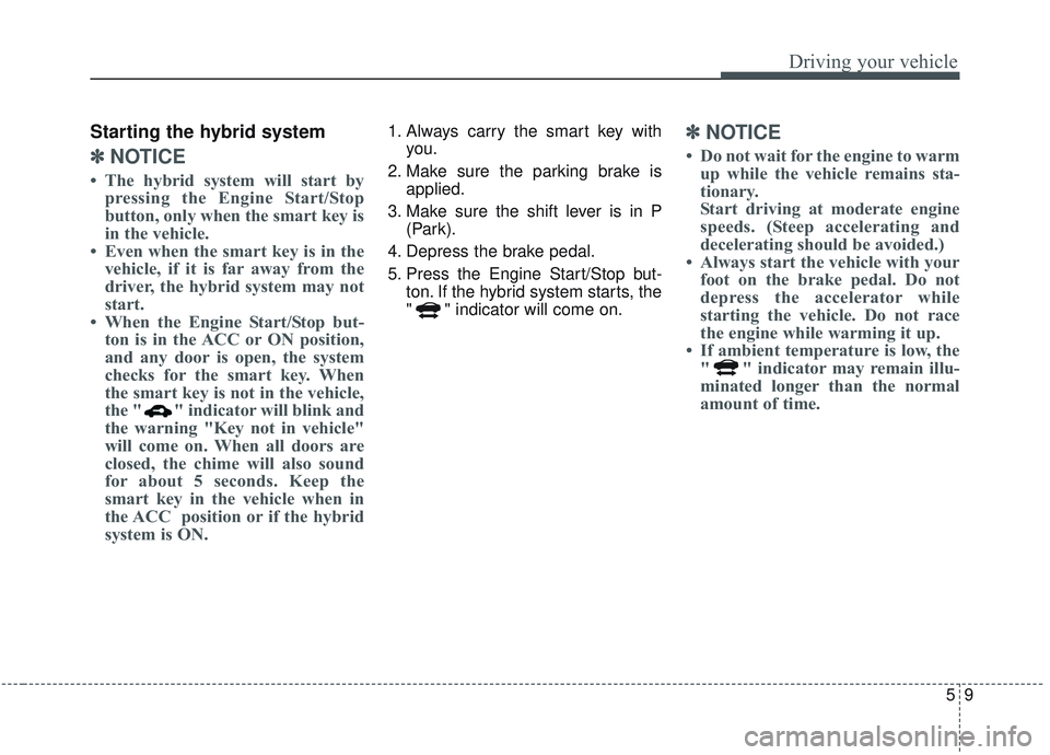 KIA OPTIMA 2020  Owners Manual 59
Driving your vehicle
Starting the hybrid system
✽ ✽NOTICE
• The hybrid system will start by
pressing the Engine Start/Stop
button, only when the smart key is
in the vehicle.
• Even when the