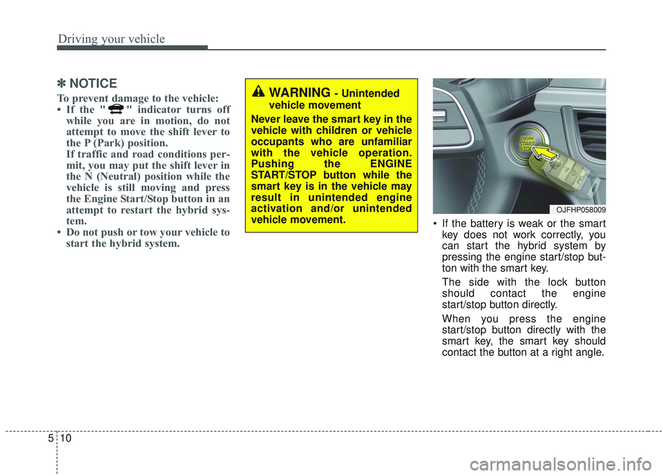 KIA OPTIMA 2020  Owners Manual Driving your vehicle
10
5
✽ ✽
NOTICE
To prevent damage to the vehicle: 
• If the " " indicator turns off
while you are in motion, do not
attempt to move the shift lever to
the P (Park) p