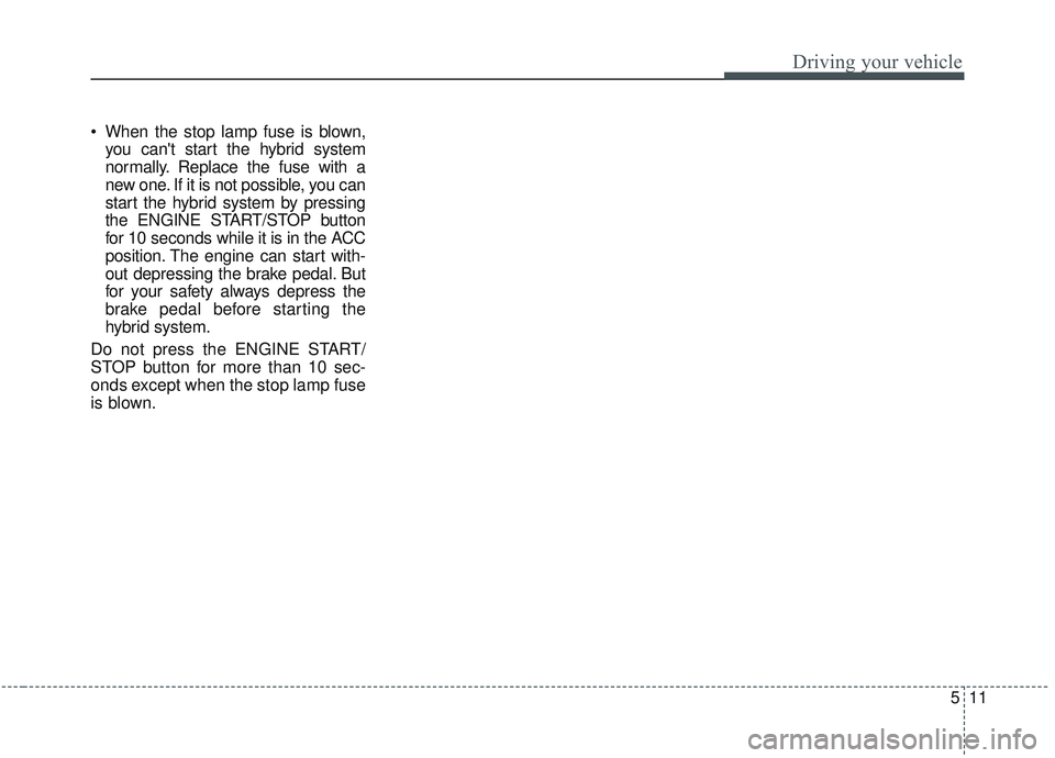 KIA OPTIMA 2020  Owners Manual 511
Driving your vehicle
 When the stop lamp fuse is blown,you cant start the hybrid system
normally. Replace the fuse with a
new one. If it is not possible, you can
start the hybrid system by pressi