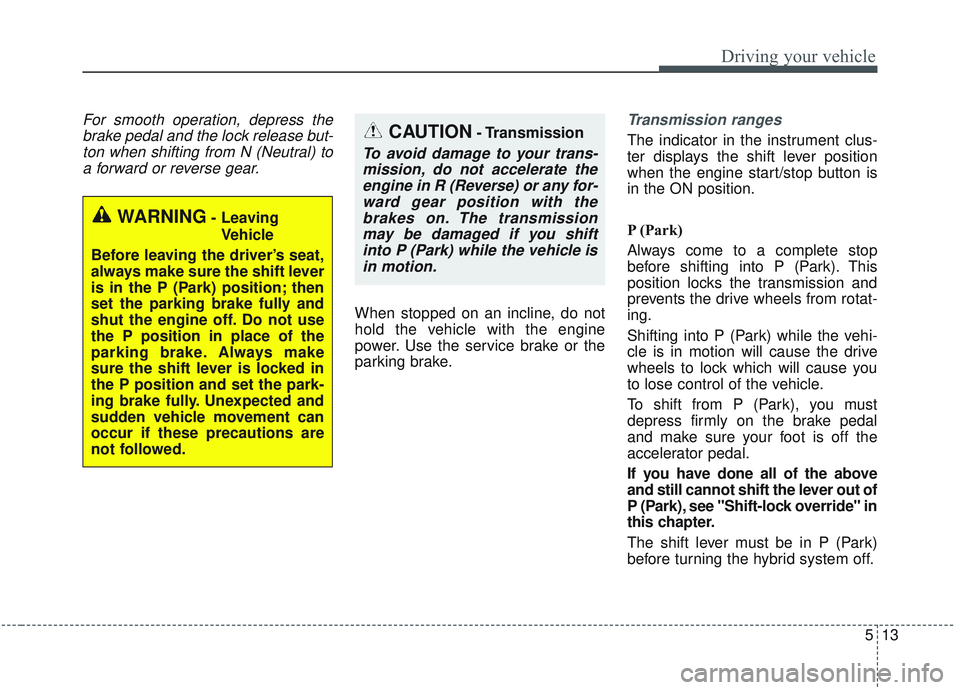 KIA OPTIMA 2020 Owners Manual 513
Driving your vehicle
For smooth operation, depress thebrake pedal and the lock release but-ton when shifting from N (Neutral) toa forward or reverse gear.
When stopped on an incline, do not
hold t KIA OPTIMA 2020 Owners Manual 513
Driving your vehicle
For smooth operation, depress thebrake pedal and the lock release but-ton when shifting from N (Neutral) toa forward or reverse gear.
When stopped on an incline, do not
hold t