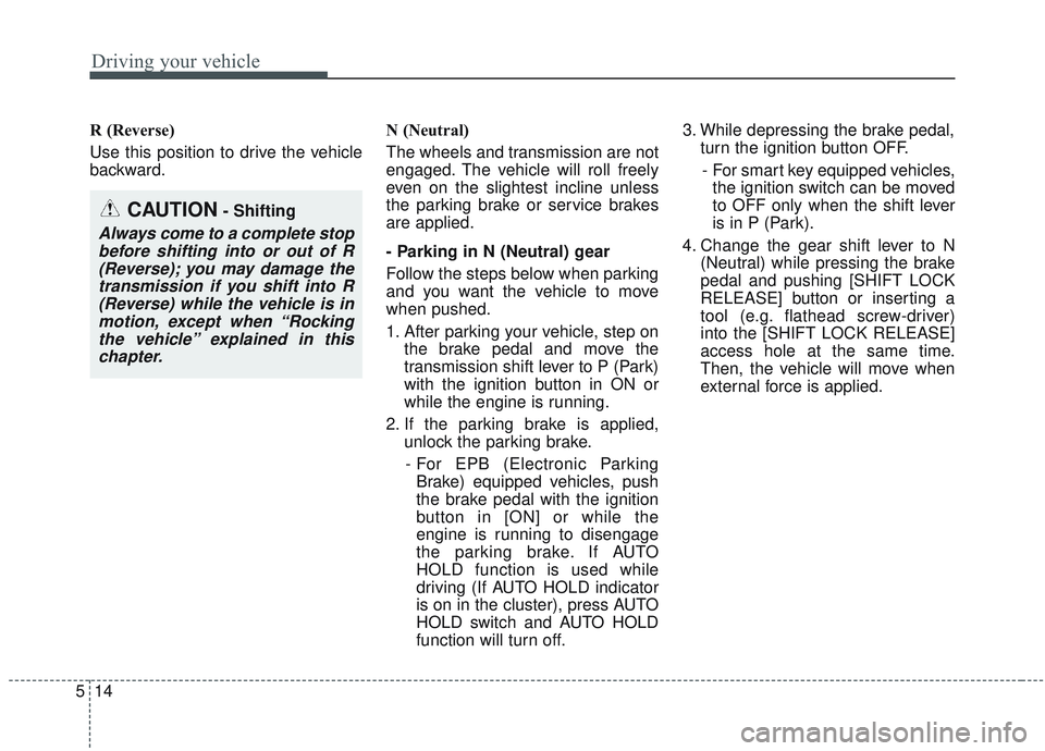 KIA OPTIMA 2020  Owners Manual Driving your vehicle
14
5
R (Reverse)
Use this position to drive the vehicle
backward. N (Neutral)
The wheels and transmission are not
engaged. The vehicle will roll freely
even on the slightest incli