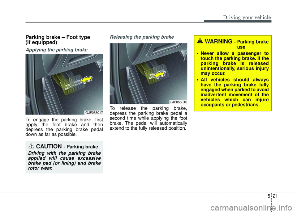 KIA OPTIMA 2020  Owners Manual 521
Driving your vehicle
Parking brake – Foot type 
(if equipped)
Applying the parking brake
To engage the parking brake, first
apply the foot brake and then
depress the parking brake pedal
down as 
