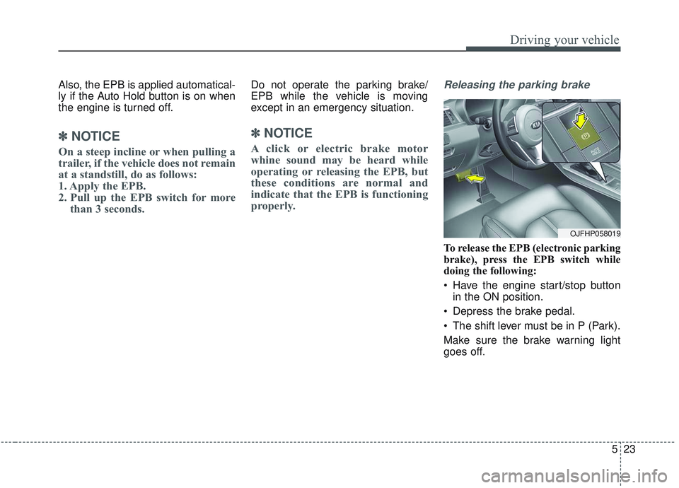 KIA OPTIMA 2020  Owners Manual 523
Driving your vehicle
Also, the EPB is applied automatical-
ly if the Auto Hold button is on when
the engine is turned off.
✽ ✽NOTICE
On a steep incline or when pulling a
trailer, if the vehicl