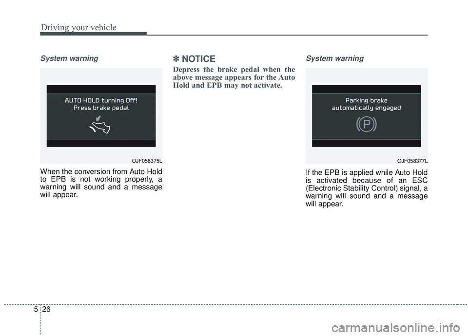 KIA OPTIMA 2020  Owners Manual Driving your vehicle
26
5
System warning
When the conversion from Auto Hold
to EPB is not working properly, a
warning will sound and a message
will appear.
✽ ✽
NOTICE
Depress the brake pedal when 