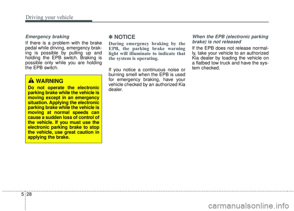 KIA OPTIMA 2020  Owners Manual Driving your vehicle
28
5
Emergency braking
If there is a problem with the brake
pedal while driving, emergency brak-
ing is possible by pulling up and
holding the EPB switch. Braking is
possible only