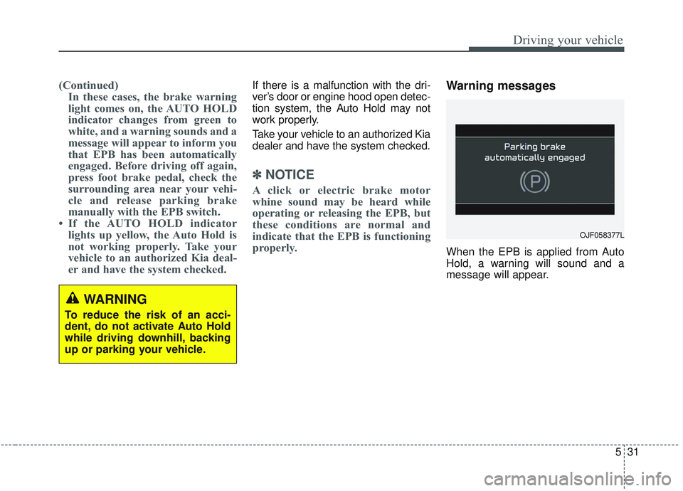 KIA OPTIMA 2020 Owners Manual 531
Driving your vehicle
(Continued)In these cases, the brake warning
light comes on, the AUTO HOLD
indicator changes from green to
white, and a warning sounds and a
message will appear to inform you
KIA OPTIMA 2020 Owners Manual 531
Driving your vehicle
(Continued)In these cases, the brake warning
light comes on, the AUTO HOLD
indicator changes from green to
white, and a warning sounds and a
message will appear to inform you