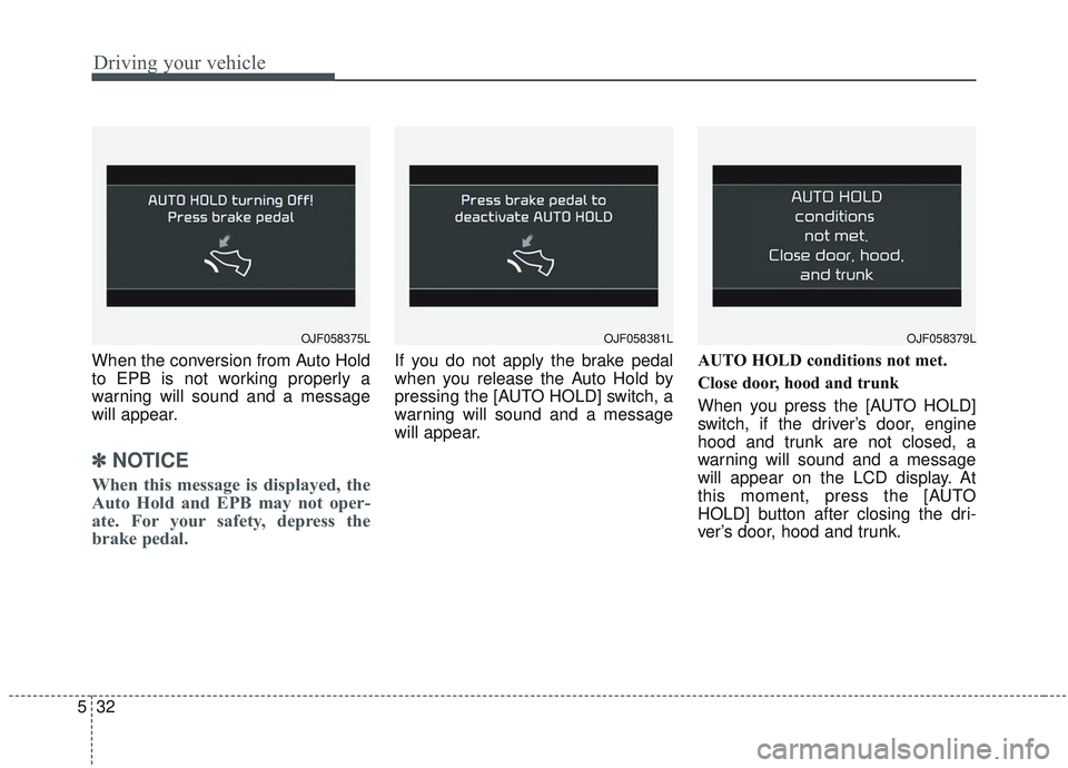 KIA OPTIMA 2020  Owners Manual Driving your vehicle
32
5
When the conversion from Auto Hold
to EPB is not working properly a
warning will sound and a message
will appear.
✽ ✽
NOTICE
When this message is displayed, the
Auto Hold