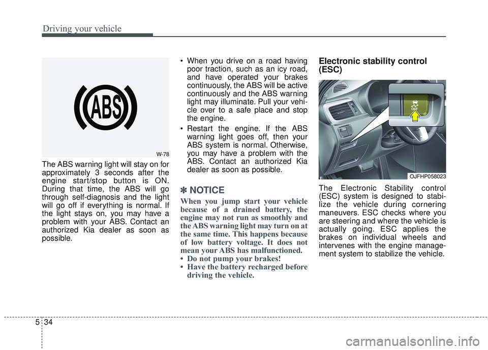 KIA OPTIMA 2020 Owners Manual Driving your vehicle
34
5
The ABS warning light will stay on for
approximately 3 seconds after the
engine start/stop button is ON.
During that time, the ABS will go
through self-diagnosis and the ligh KIA OPTIMA 2020 Owners Manual Driving your vehicle
34
5
The ABS warning light will stay on for
approximately 3 seconds after the
engine start/stop button is ON.
During that time, the ABS will go
through self-diagnosis and the ligh