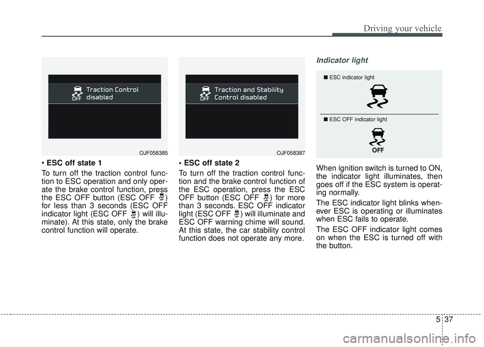KIA OPTIMA 2020  Owners Manual 537
Driving your vehicle
ESC off state 1
To turn off the traction control func-
tion to ESC operation and only oper-
ate the brake control function, press
the ESC OFF button (ESC OFF  )
for less than 