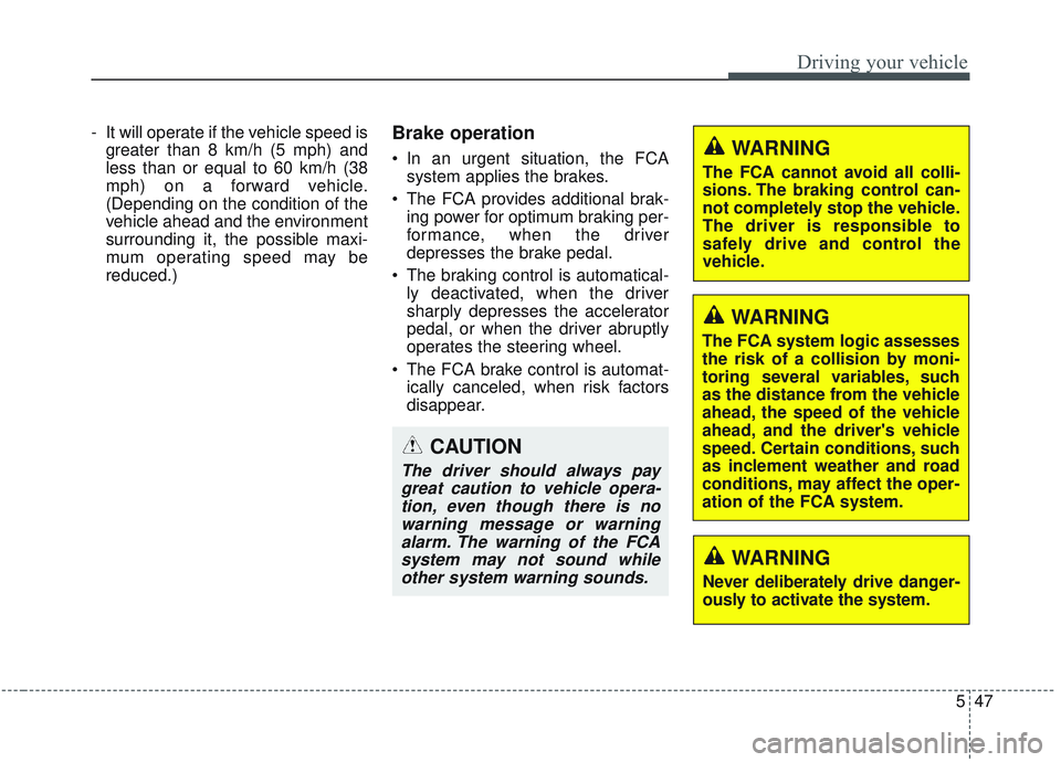 KIA OPTIMA 2020  Owners Manual 547
Driving your vehicle
- It will operate if the vehicle speed isgreater than 8 km/h (5 mph) and
less than or equal to 60 km/h (38
mph) on a forward vehicle.
(Depending on the condition of the
vehicl