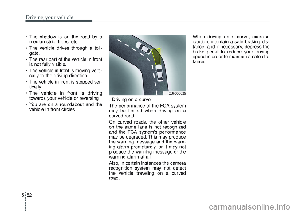 KIA OPTIMA 2020  Owners Manual Driving your vehicle
52
5
 The shadow is on the road by a
median strip, trees, etc.
 The vehicle drives through a toll- gate.
 The rear part of the vehicle in front is not fully visible.
 The vehicle 