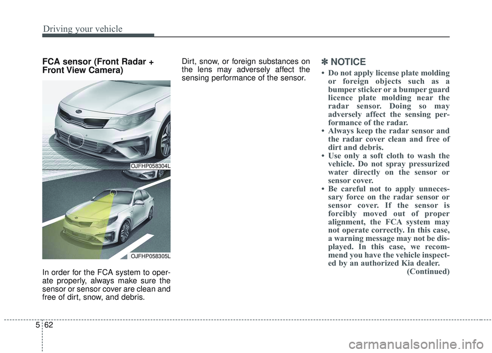 KIA OPTIMA 2020 Owners Guide Driving your vehicle
62
5
FCA sensor (Front Radar +
Front View Camera)
In order for the FCA system to oper-
ate properly, always make sure the
sensor or sensor cover are clean and
free of dirt, snow, KIA OPTIMA 2020 Owners Guide Driving your vehicle
62
5
FCA sensor (Front Radar +
Front View Camera)
In order for the FCA system to oper-
ate properly, always make sure the
sensor or sensor cover are clean and
free of dirt, snow,