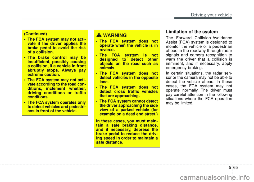 KIA OPTIMA 2020  Owners Manual 565
Driving your vehicle
Limitation of the system
The Forward Collision-Avoidance
Assist (FCA) system is designed to
monitor the vehicle or a pedestrian
ahead in the roadway through radar
signals and 