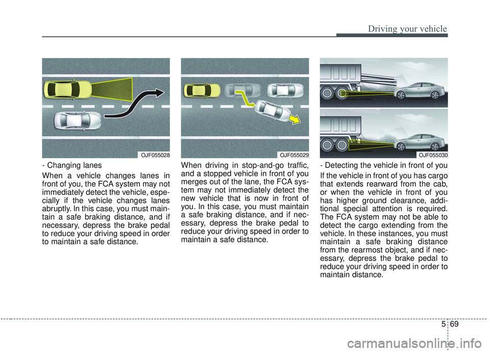 KIA OPTIMA 2020 Owners Manual 569
Driving your vehicle
- Changing lanes
When a vehicle changes lanes in
front of you, the FCA system may not
immediately detect the vehicle, espe-
cially if the vehicle changes lanes
abruptly. In th KIA OPTIMA 2020 Owners Manual 569
Driving your vehicle
- Changing lanes
When a vehicle changes lanes in
front of you, the FCA system may not
immediately detect the vehicle, espe-
cially if the vehicle changes lanes
abruptly. In th