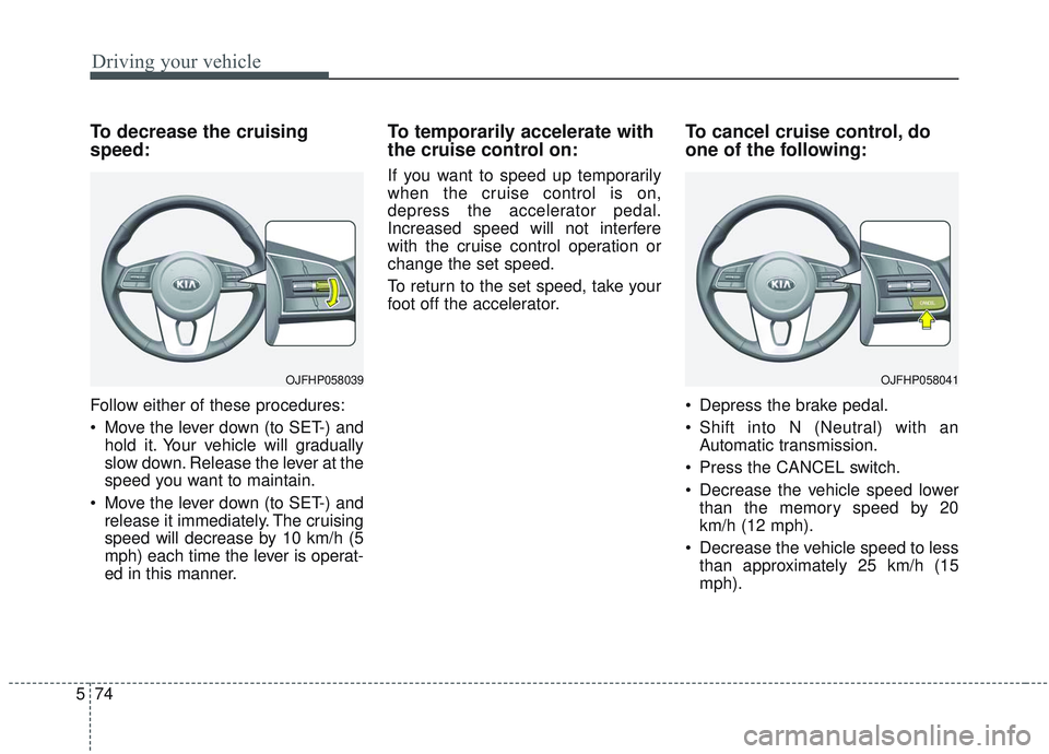 KIA OPTIMA 2020 Owners Manual Driving your vehicle
74
5
To decrease the cruising
speed:
Follow either of these procedures:
Move the lever down (to SET-) and
hold it. Your vehicle will gradually
slow down. Release the lever at the KIA OPTIMA 2020 Owners Manual Driving your vehicle
74
5
To decrease the cruising
speed:
Follow either of these procedures:
Move the lever down (to SET-) and
hold it. Your vehicle will gradually
slow down. Release the lever at the