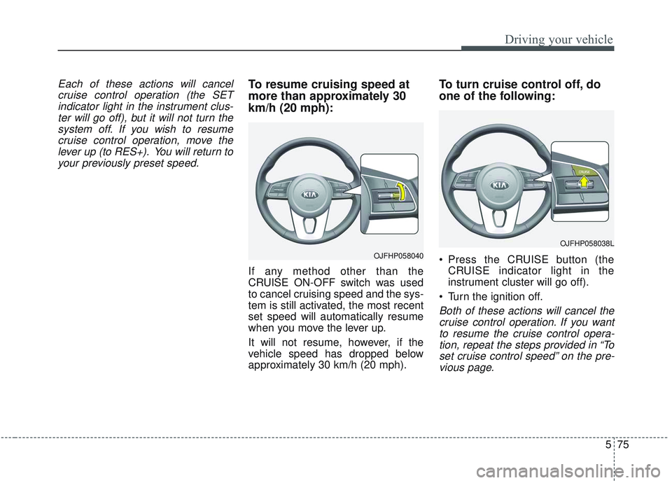 KIA OPTIMA 2020 Owners Manual 575
Driving your vehicle
Each of these actions will cancelcruise control operation (the SETindicator light in the instrument clus-ter will go off), but it will not turn thesystem off. If you wish to r KIA OPTIMA 2020 Owners Manual 575
Driving your vehicle
Each of these actions will cancelcruise control operation (the SETindicator light in the instrument clus-ter will go off), but it will not turn thesystem off. If you wish to r