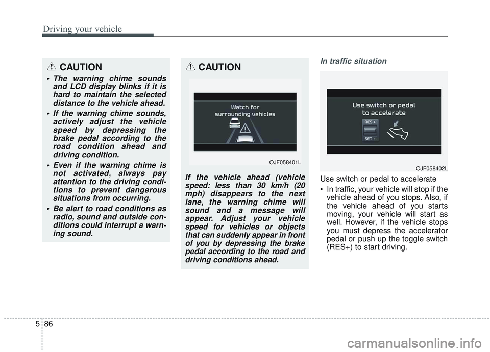 KIA OPTIMA 2020 Owners Manual Driving your vehicle
86
5
In traffic situation
Use switch or pedal to accelerate
In traffic, your vehicle will stop if the
vehicle ahead of you stops. Also, if
the vehicle ahead of you starts
moving, KIA OPTIMA 2020 Owners Manual Driving your vehicle
86
5
In traffic situation
Use switch or pedal to accelerate
In traffic, your vehicle will stop if the
vehicle ahead of you stops. Also, if
the vehicle ahead of you starts
moving,