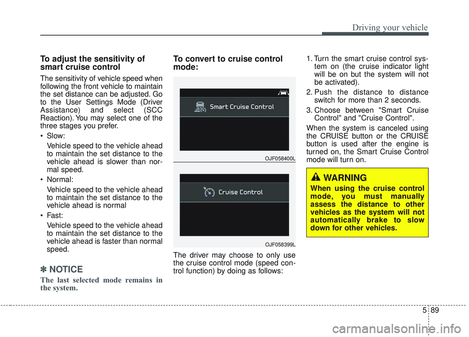 KIA OPTIMA 2020 Owners Manual 589
Driving your vehicle
To adjust the sensitivity of
smart cruise control
The sensitivity of vehicle speed when
following the front vehicle to maintain
the set distance can be adjusted. Go
to the Use KIA OPTIMA 2020 Owners Manual 589
Driving your vehicle
To adjust the sensitivity of
smart cruise control
The sensitivity of vehicle speed when
following the front vehicle to maintain
the set distance can be adjusted. Go
to the Use