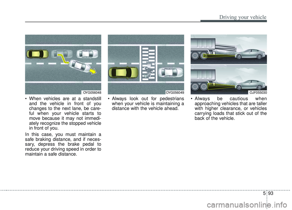 KIA OPTIMA 2020 Owners Manual 593
Driving your vehicle
When vehicles are at a standstilland the vehicle in front of you
changes to the next lane, be care-
ful when your vehicle starts to
move because it may not immedi-
ately reco KIA OPTIMA 2020 Owners Manual 593
Driving your vehicle
When vehicles are at a standstilland the vehicle in front of you
changes to the next lane, be care-
ful when your vehicle starts to
move because it may not immedi-
ately reco