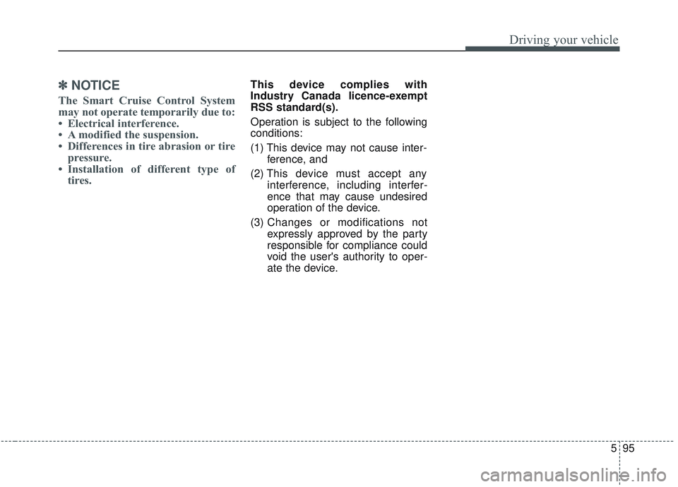 KIA OPTIMA 2020  Owners Manual 595
Driving your vehicle
✽ ✽   
NOTICE
The Smart Cruise Control System
may not operate temporarily due to:
• Electrical interference.
• A modified the suspension.
• Differences in tire abras