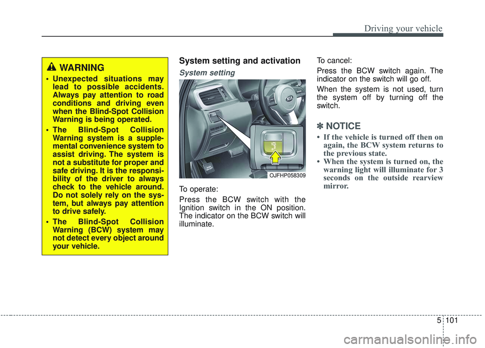 KIA OPTIMA 2020 Owners Manual 5101
Driving your vehicle
System setting and activation
System setting
To operate:
Press the BCW switch with the
Ignition switch in the ON position.
The indicator on the BCW switch will
illuminate.To KIA OPTIMA 2020 Owners Manual 5101
Driving your vehicle
System setting and activation
System setting
To operate:
Press the BCW switch with the
Ignition switch in the ON position.
The indicator on the BCW switch will
illuminate.To