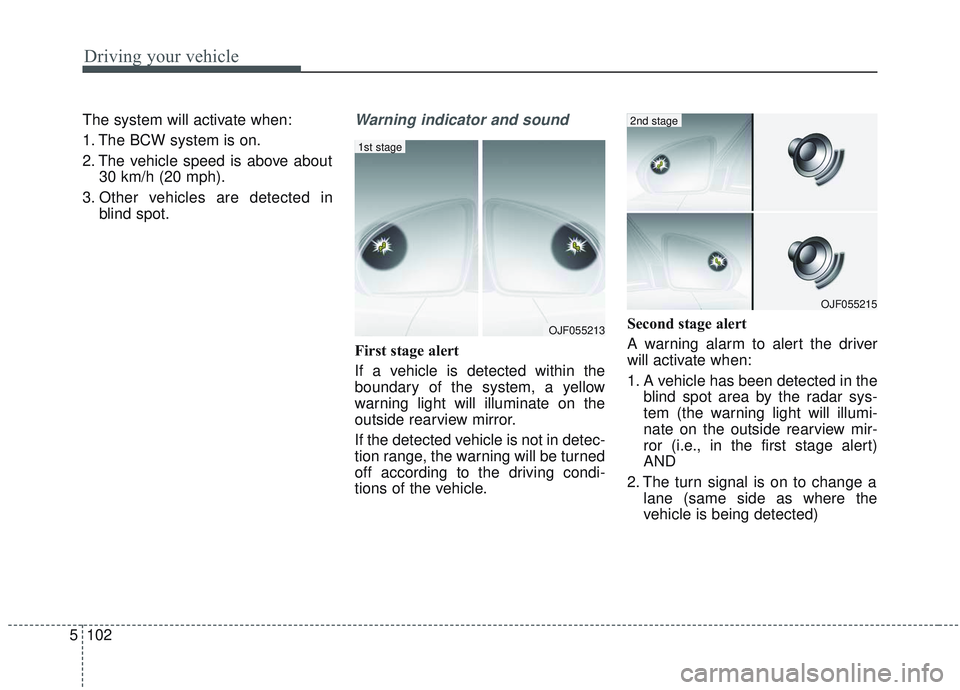 KIA OPTIMA 2020 Owners Manual Driving your vehicle
102
5
The system will activate when:
1. The BCW system is on.
2. The vehicle speed is above about
30 km/h (20 mph).
3. Other vehicles are detected in blind spot.Warning indicator KIA OPTIMA 2020 Owners Manual Driving your vehicle
102
5
The system will activate when:
1. The BCW system is on.
2. The vehicle speed is above about
30 km/h (20 mph).
3. Other vehicles are detected in blind spot.Warning indicator