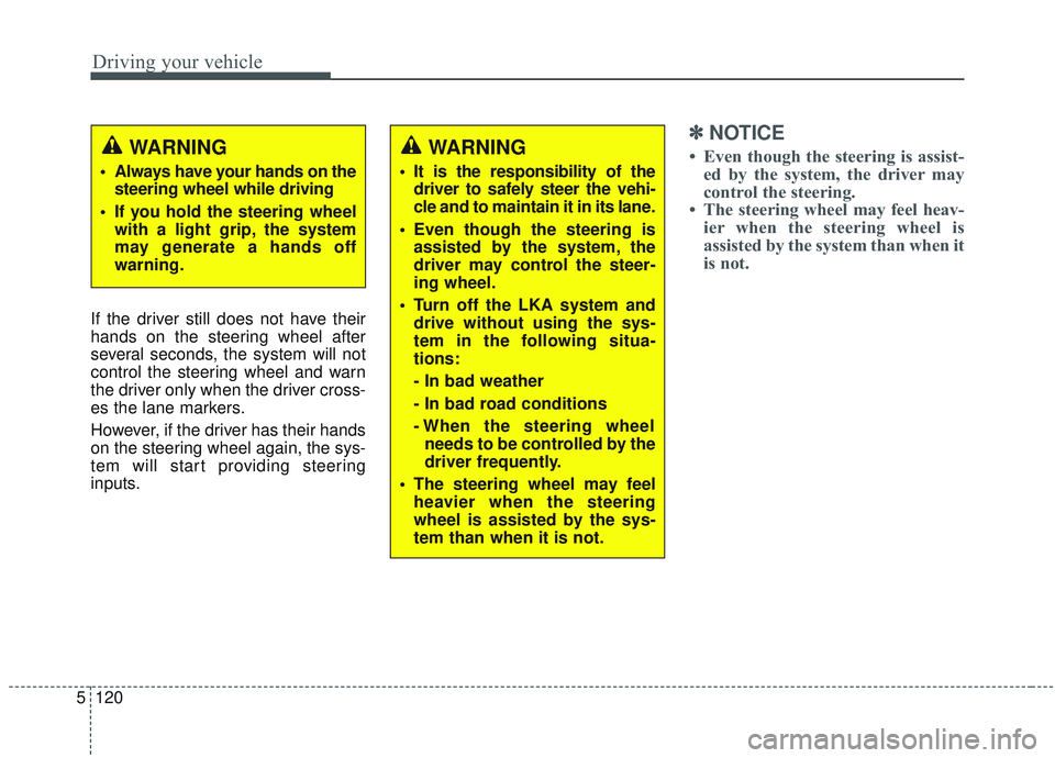 KIA OPTIMA 2020  Owners Manual Driving your vehicle
120
5
If the driver still does not have their
hands on the steering wheel after
several seconds, the system will not
control the steering wheel and warn
the driver only when the d
